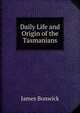 Daily Life and Origin of the Tasmanians, James Bonwick 