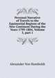 Personal Narrative of Travels to the Equinoctial Regions of the New Continent During the Years 1799-1804, Volume 5, part 1, Alexander von Humboldt 