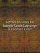 Lettres Inedites De Joseph-Louis Lagrange A Leonard Euler, Joseph Louis Lagrange 