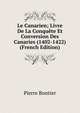 Le Canarien; Livre De La Conquete Et Conversion Des Canaries (1402-1422) (French Edition), Pierre Bontier 