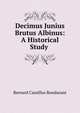 Decimus Junius Brutus Albinus: A Historical Study ., Bernard Camillus Bondurant 