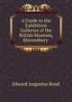 A Guide to the Exhibition Galleries of the British Museum, Bloomsbury ., Edward Augustus Bond 