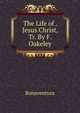 The Life of . Jesus Christ, Tr. By F. Oakeley., Bonaventura 