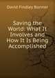 Saving the World: What It Involves and How It Is Being Accomplished, David Findley Bonner 
