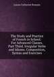 The Study and Practice of French in School: For Advanced Classes. Part Third. Irregular Verbs and Idioms. Composition, Syntax and Exercises, Louise Catherine Boname 