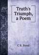 Truth's Triumph, a Poem, C R. Bond 