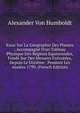 Essai Sur La G?ographie Des Plantes ; Accompagn? D'un Tableau Physique Des R?gions Equinoxiales, Fond? Sur Des Mesures Ex?cut?es, Depuis Le Dixi?me . Pendant Les Ann?es 1799, (French Edition), Alexander von Humboldt 