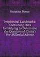 Prophetical Landmarks: Containing Data for Helping to Determine the Question of Christ's Pre-Millenial Advent, Horatius Bonar 