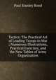 Tactics: The Practical Art of Leading Troops in War ; Numerous Illustrations, Practical Exercises, and the New Tables of Army Organization, Paul Stanley Bond 