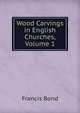 Wood Carvings in English Churches, Volume 1, Francis Bond 