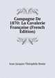 Campagne De 1870: La Cavalerie Francaise (French Edition), Jean Jacques Theophile Bonie 