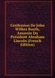 Confession De John Wilkes Booth, Assassin Du President Abraham Lincoln (French Edition), 