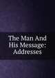 The Man And His Message: Addresses, 