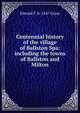Centennial history of the village of Ballston Spa: including the towns of Ballston and Milton, Edward F. b. 1847 Grose 