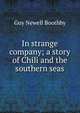 In strange company; a story of Chili and the southern seas, Guy Newell Boothby 