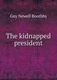 The kidnapped president, Guy Newell Boothby 