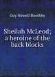 Sheilah McLeod; a heroine of the back blocks, Guy Newell Boothby 