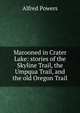Marooned in Crater Lake: stories of the Skyline Trail, the Umpqua Trail, and the old Oregon Trail, Alfred Powers 