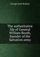 The authoritative life of General William Booth, founder of the Salvation army, George Scott Railton 