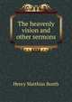 The heavenly vision and other sermons, Henry Matthias Booth 