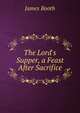 The Lord's Supper, a Feast After Sacrifice, James Booth 