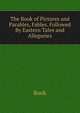 The Book of Pictures and Parables, Fables. Followed By Eastern Tales and Allegories, Book 