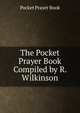 The Pocket Prayer Book Compiled by R. Wilkinson., Pocket Prayer Book 