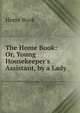 The Home Book: Or, Young Housekeeper's Assistant, by a Lady, Home Book 