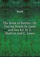 The Book of Battles: Or, Daring Deeds by Land and Sea Ed. by E. Shelton and C. Jones., Book 