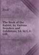 The Book of the Rabbit, by Various Breeders and Exhibitors, Ed. by L.U. Gill, Book 