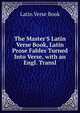 The Master'S Latin Verse Book, Latin Prose Fables Turned Into Verse, with an Engl. Transl, Latin Verse Book 