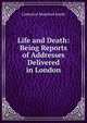 Life and Death: Being Reports of Addresses Delivered in London, Catherine Mumford Booth 