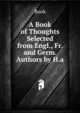 A Book of Thoughts Selected from Engl., Fr. and Germ. Authors by H.a., Book 