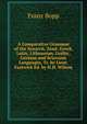 A Comparative Grammar of the Sanscrit, Zend, Greek, Latin, Lithuanian, Gothic, German and Sclavonic Languages, Tr. by Lieut. Eastwick Ed. by H.H. Wilson, Franz Bopp 