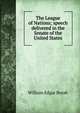 The League of Nations; speech delivered in the Senate of the United States, William Edgar Borah 