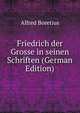 Friedrich der Grosse in seinen Schriften (German Edition), Alfred Boretius 