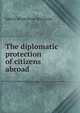 The diplomatic protection of citizens abroad or The law of international claims, Edwin Montefiore Borchard 