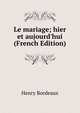 Le mariage; hier et aujourd'hui (French Edition), Henry Bordeaux 