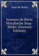 Joannes de Boria Moralische Sinn-Bilder (German Edition), Juan de Borja 