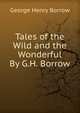 Tales of the Wild and the Wonderful By G.H. Borrow., George Henry Borrow 