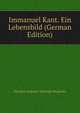 Immanuel Kant. Ein Lebensbild (German Edition), Ehregott Andreas Christoph Wasianski 