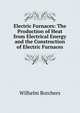 Electric Furnaces: The Production of Heat from Electrical Energy and the Construction of Electric Furnaces, Wilhelm Borchers 
