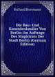 Die Bau- Und Kunstdenkmaler Von Berlin: Im Auftrage Des Magistrats Der Stadt Berlin (German Edition), Richard Borrmann 