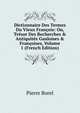 Dictionnaire Des Termes Du Vieux Fran?ois: Ou, Tr?sor Des Recherches & Antiquit?s Gauloises & Fran?oises, Volume 1 (French Edition), Pierre Borel 