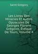 Les Livres Des Miracles Et Autres Opuscules De Georges Florent Gregoire, Eveque De Tours, Volume 4, Saint Gregory 