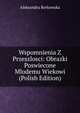 Wspomnienia Z Przeszlosci: Obrazki Poswiecone Mlodemu Wiekowi (Polish Edition), Aleksandra Borkowska 