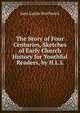 The Story of Four Centuries, Sketches of Early Church History for Youthful Readers, by H.L.L., Jane Laurie Borthwick 