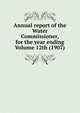 Annual report of the Water Commissioner, for the year ending Volume 12th (1907), 