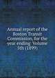 Annual report of the Boston Transit Commission, for the year ending Volume 5th (1899), 