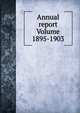 Annual report Volume 1895-1903, 